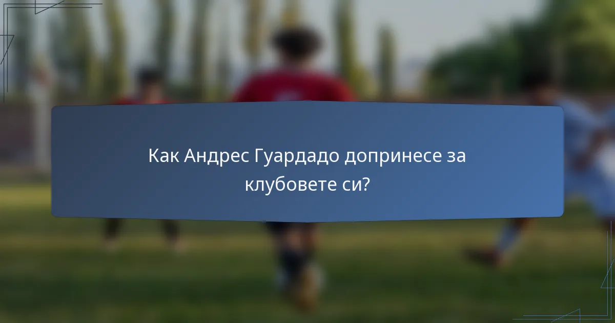 Как Андрес Гуардадо допринесе за клубовете си?