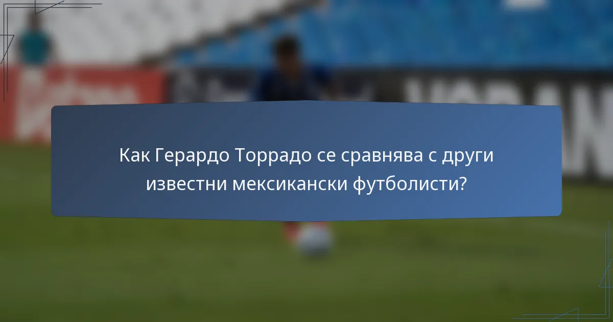 Как Герардо Торрадо се сравнява с други известни мексикански футболисти?