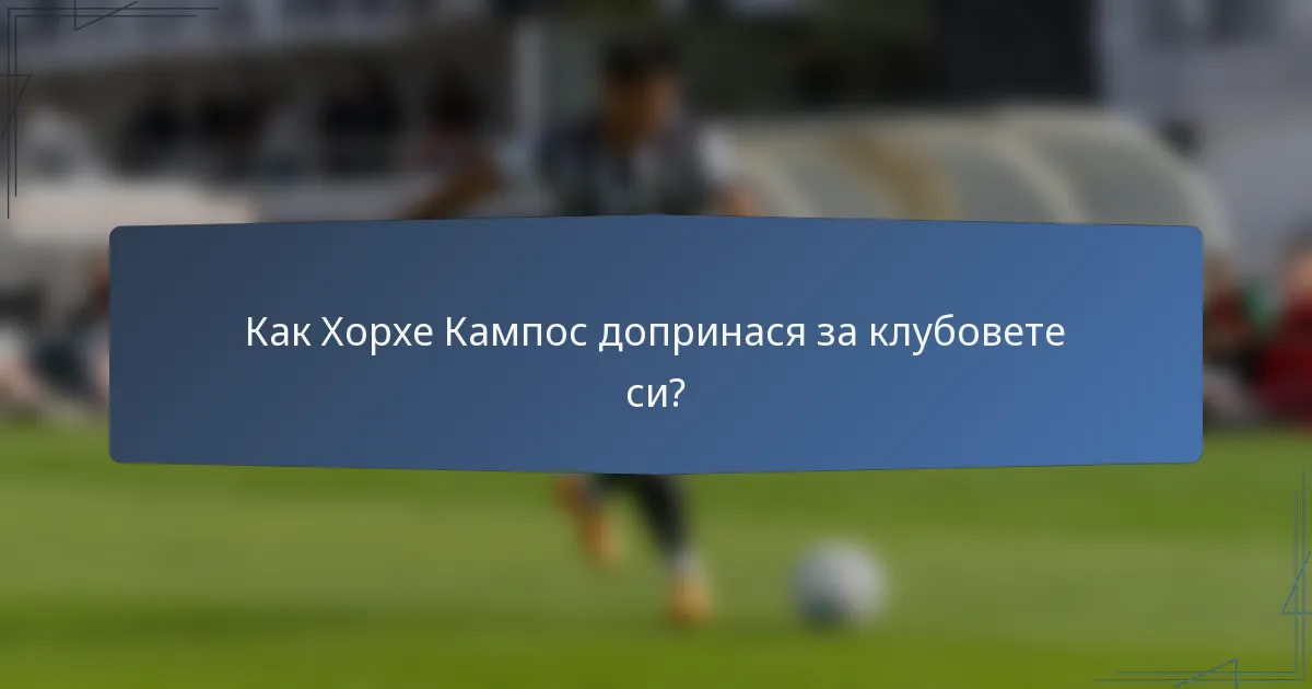 Как Хорхе Кампос допринася за клубовете си?