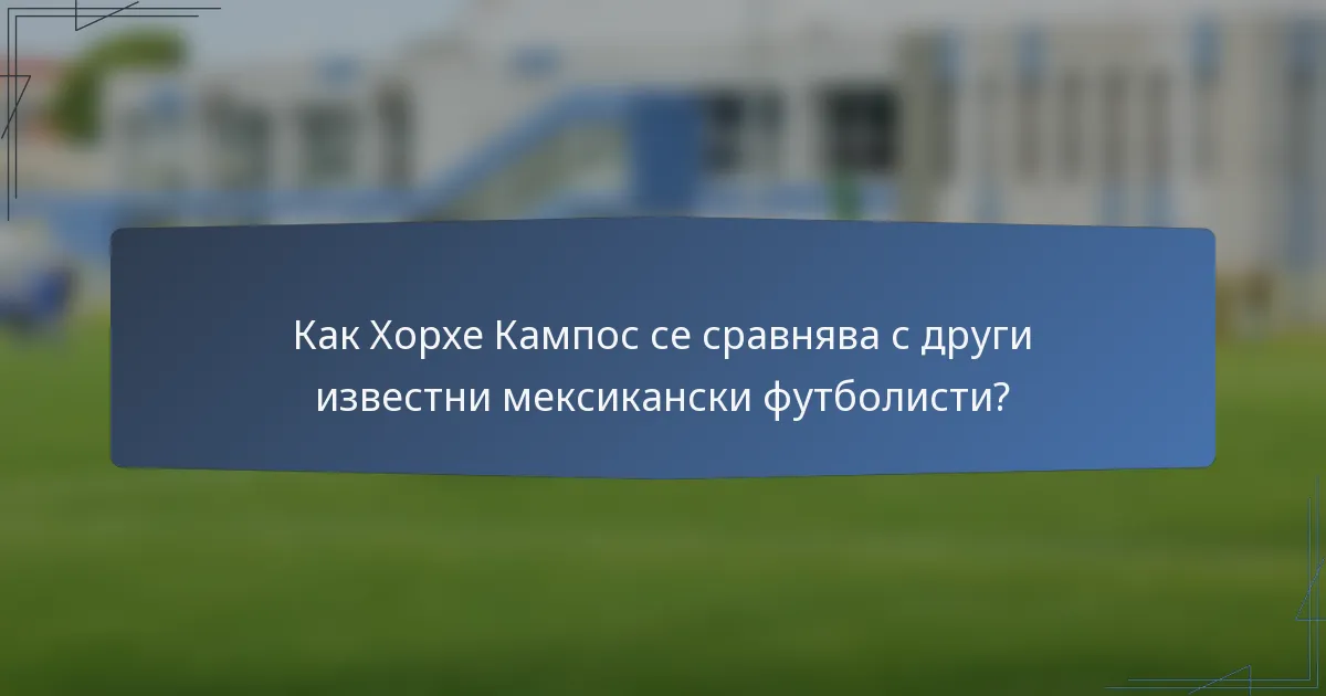 Как Хорхе Кампос се сравнява с други известни мексикански футболисти?