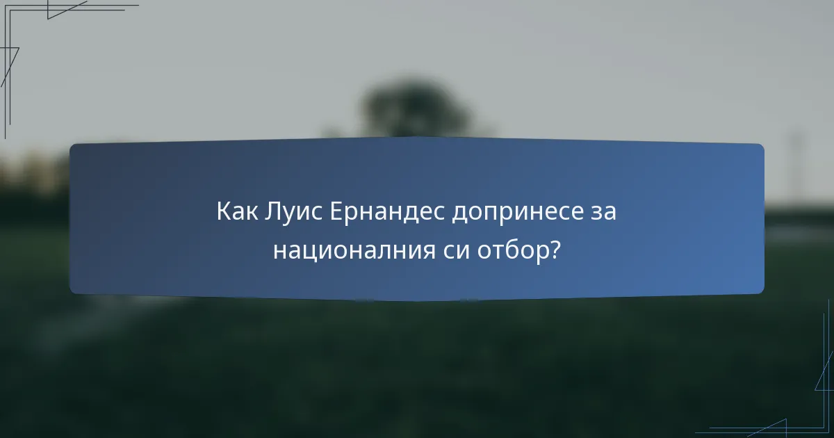 Как Луис Ернандес допринесе за националния си отбор?