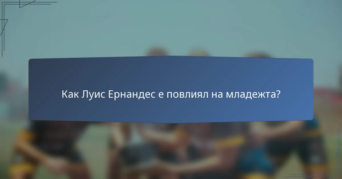 Как Луис Ернандес е повлиял на младежта?
