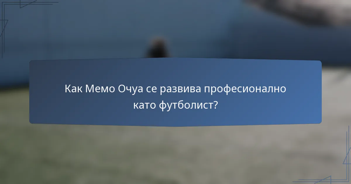 Как Мемо Очуа се развива професионално като футболист?