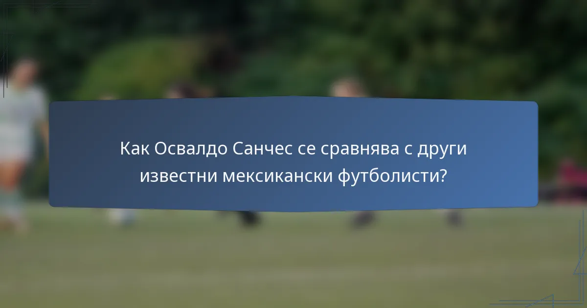 Как Освалдо Санчес се сравнява с други известни мексикански футболисти?
