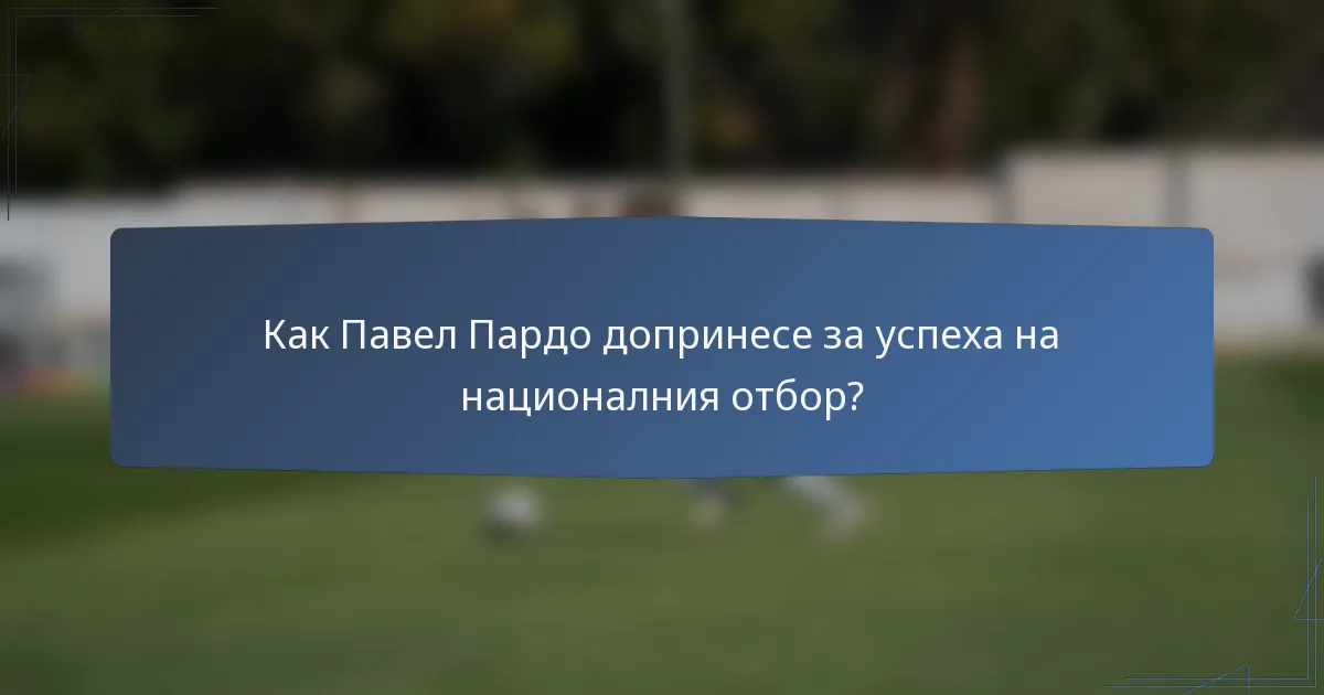 Как Павел Пардо допринесе за успеха на националния отбор?