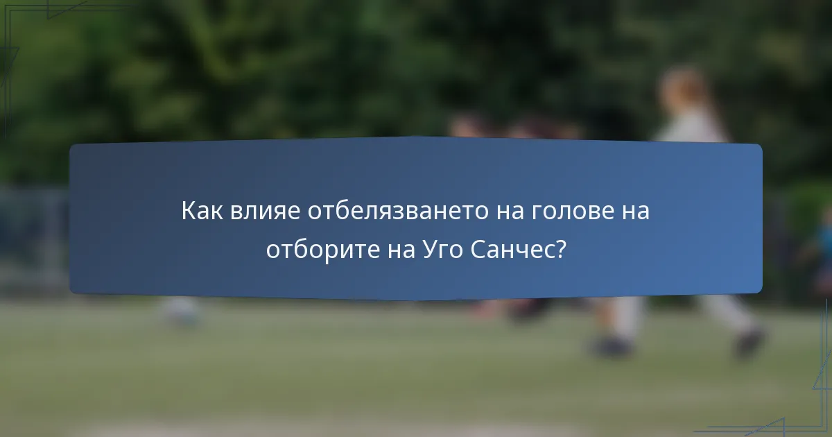 Как влияе отбелязването на голове на отборите на Уго Санчес?