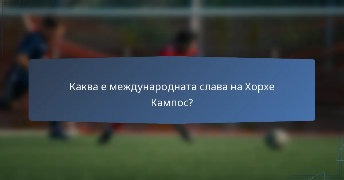 Каква е международната слава на Хорхе Кампос?