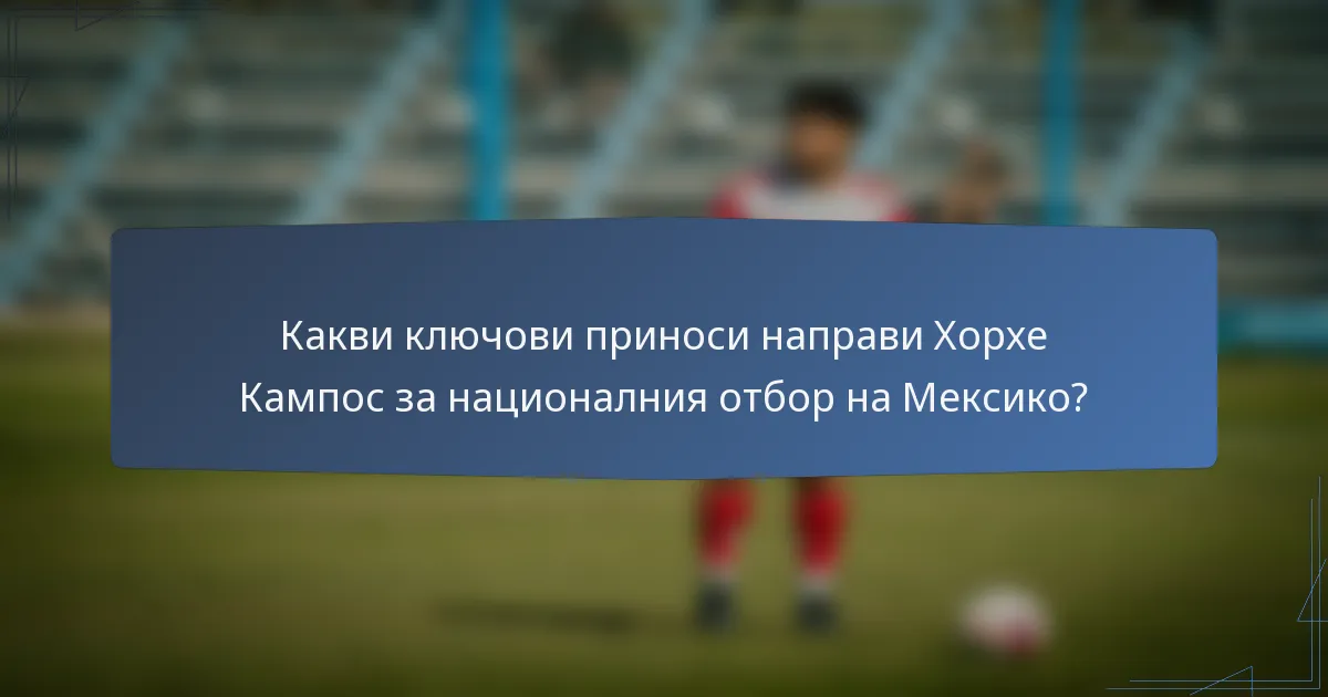 Какви ключови приноси направи Хорхе Кампос за националния отбор на Мексико?