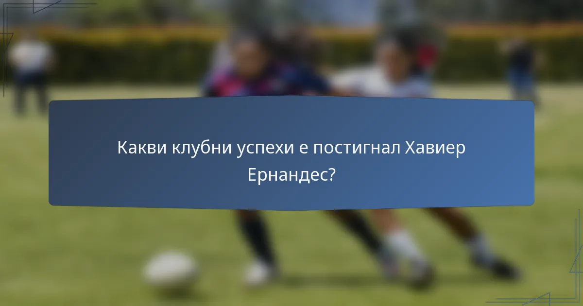 Какви клубни успехи е постигнал Хавиер Ернандес?