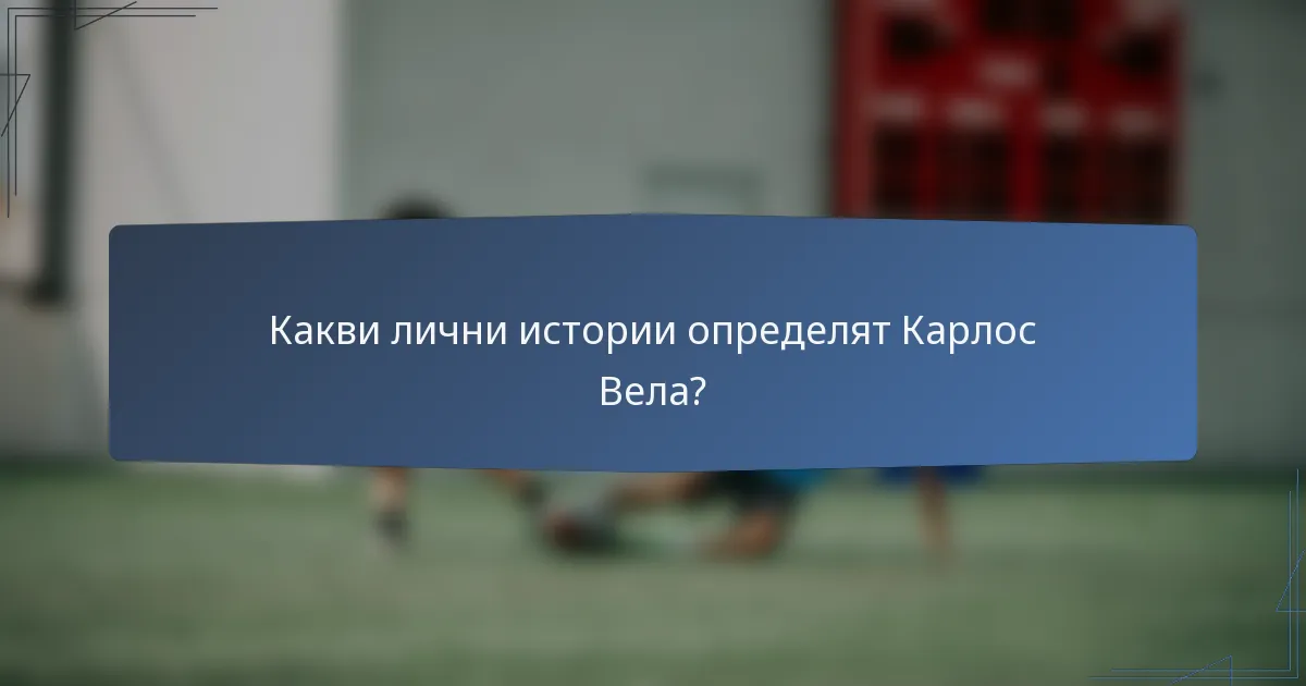 Какви лични истории определят Карлос Вела?