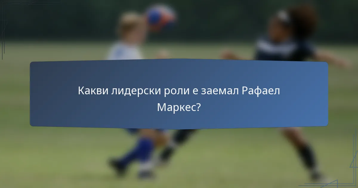Какви лидерски роли е заемал Рафаел Маркес?