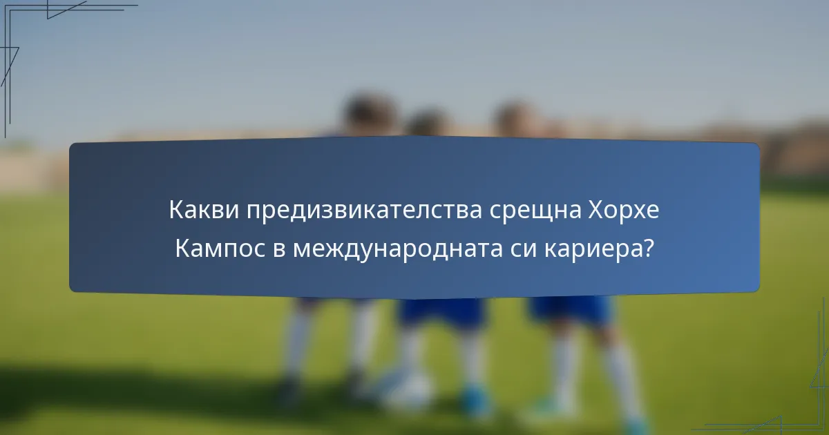 Какви предизвикателства срещна Хорхе Кампос в международната си кариера?