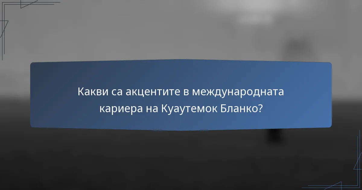 Какви са акцентите в международната кариера на Куаутемок Бланко?