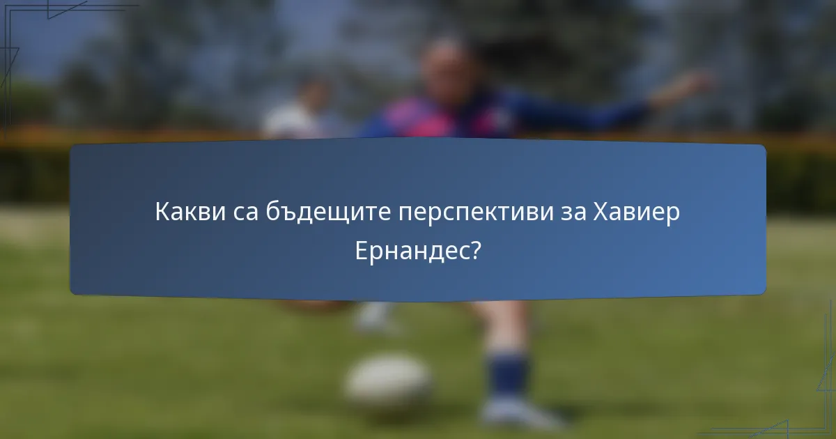 Какви са бъдещите перспективи за Хавиер Ернандес?