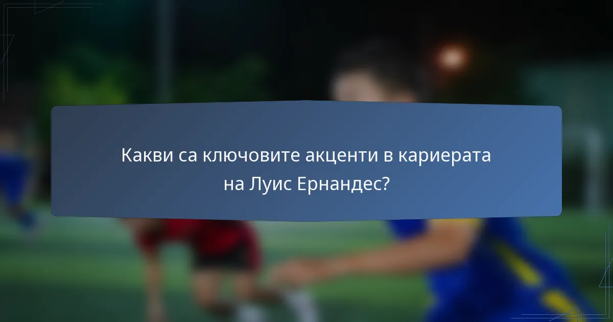 Какви са ключовите акценти в кариерата на Луис Ернандес?