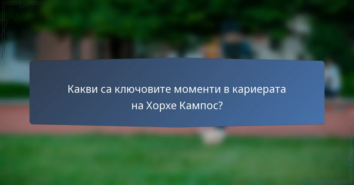 Какви са ключовите моменти в кариерата на Хорхе Кампос?