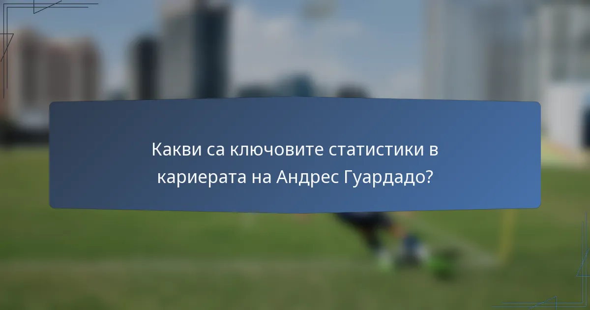 Какви са ключовите статистики в кариерата на Андрес Гуардадо?