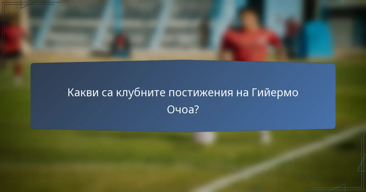 Какви са клубните постижения на Гийермо Очоа?