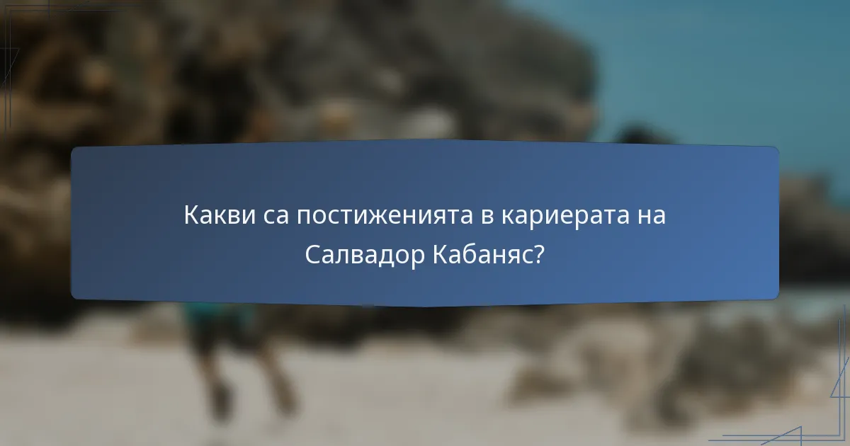 Какви са постиженията в кариерата на Салвадор Кабаняс?