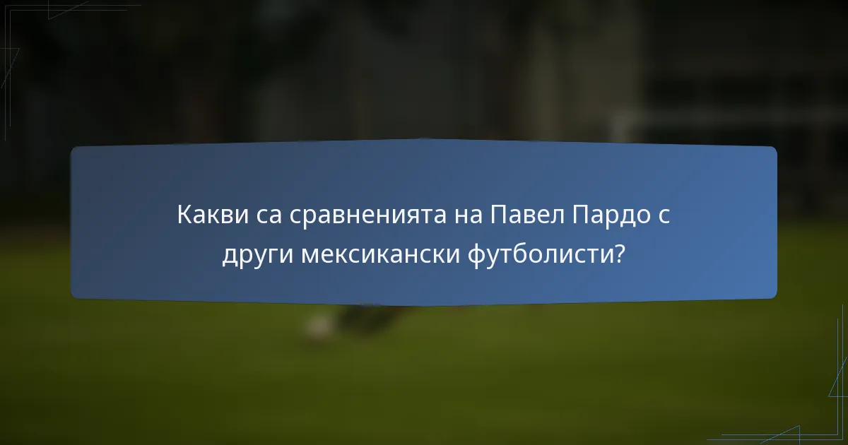 Какви са сравненията на Павел Пардо с други мексикански футболисти?