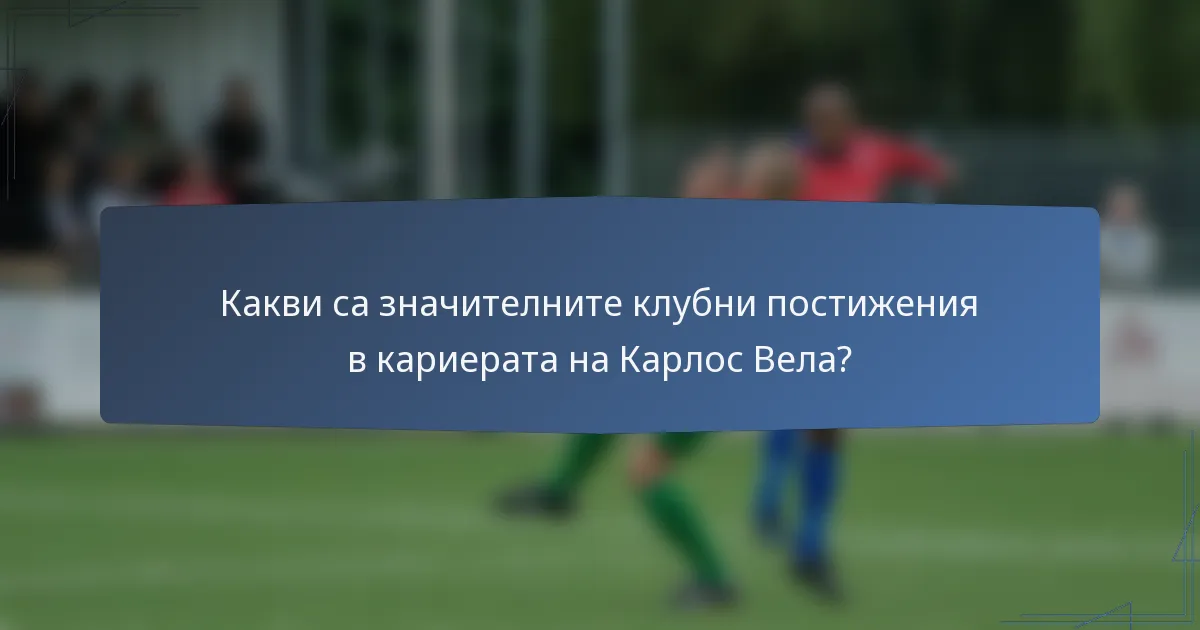 Какви са значителните клубни постижения в кариерата на Карлос Вела?