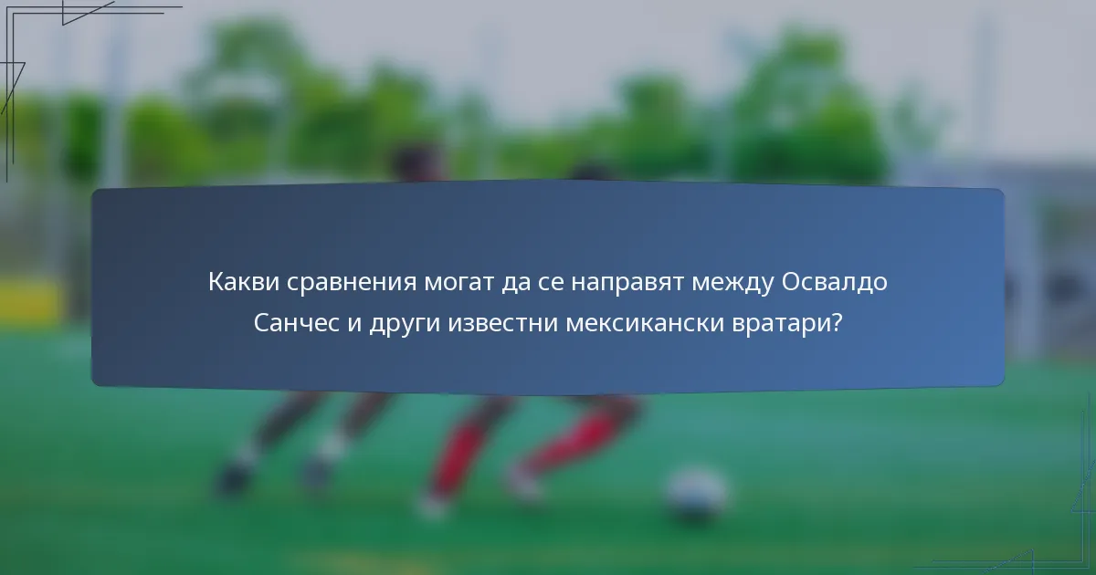 Какви сравнения могат да се направят между Освалдо Санчес и други известни мексикански вратари?