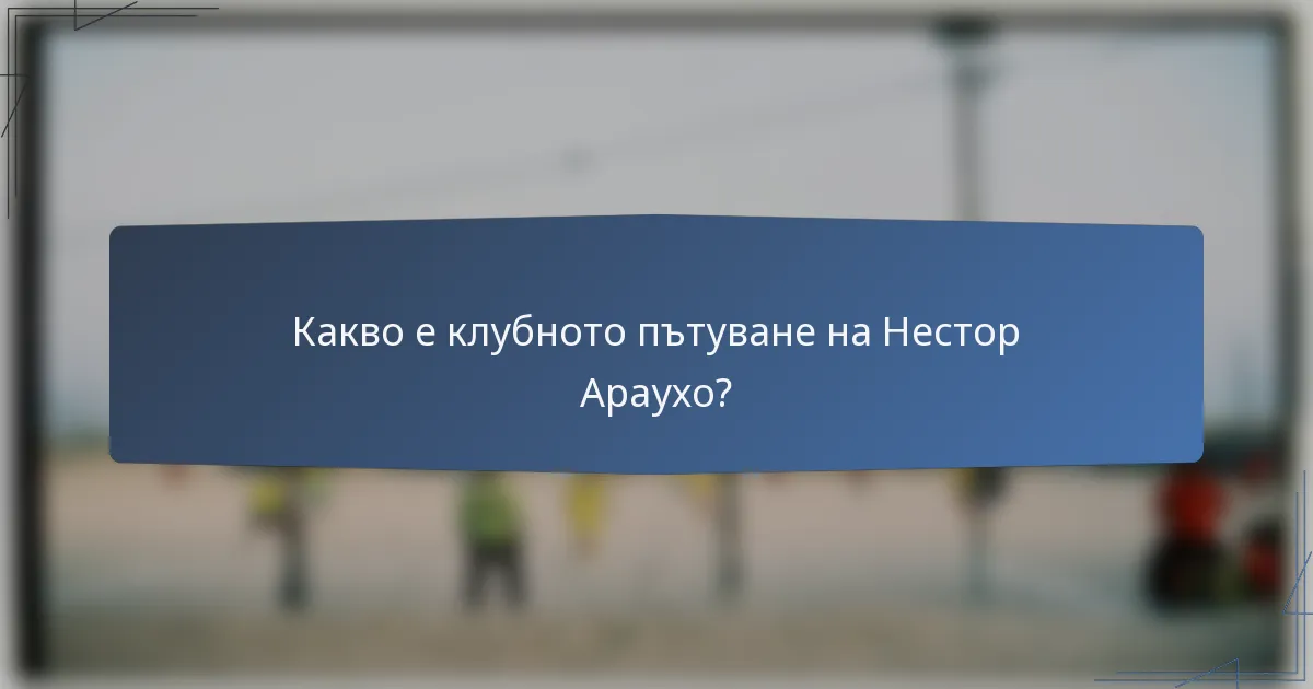 Какво е клубното пътуване на Нестор Араухо?