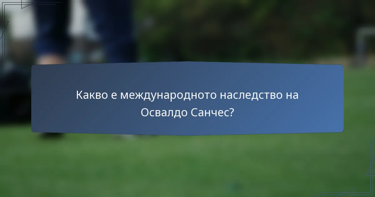 Какво е международното наследство на Освалдо Санчес?
