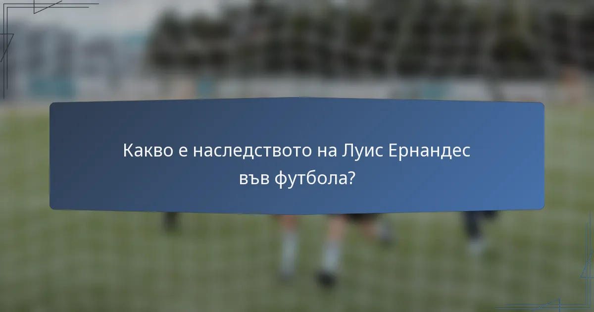 Какво е наследството на Луис Ернандес във футбола?