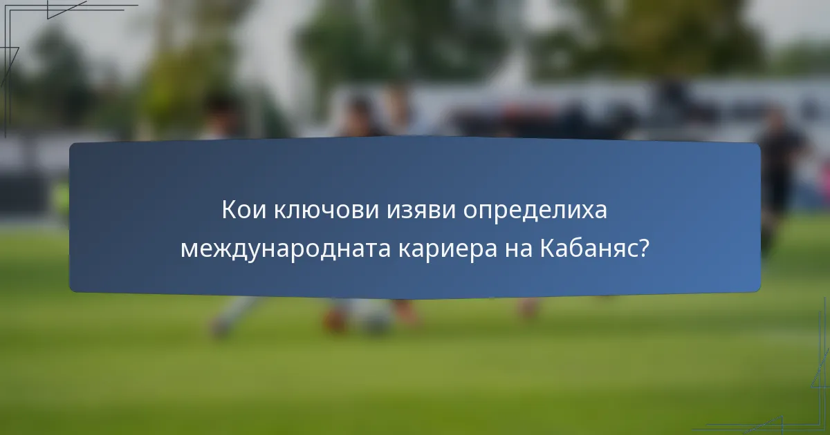 Кои ключови изяви определиха международната кариера на Кабаняс?