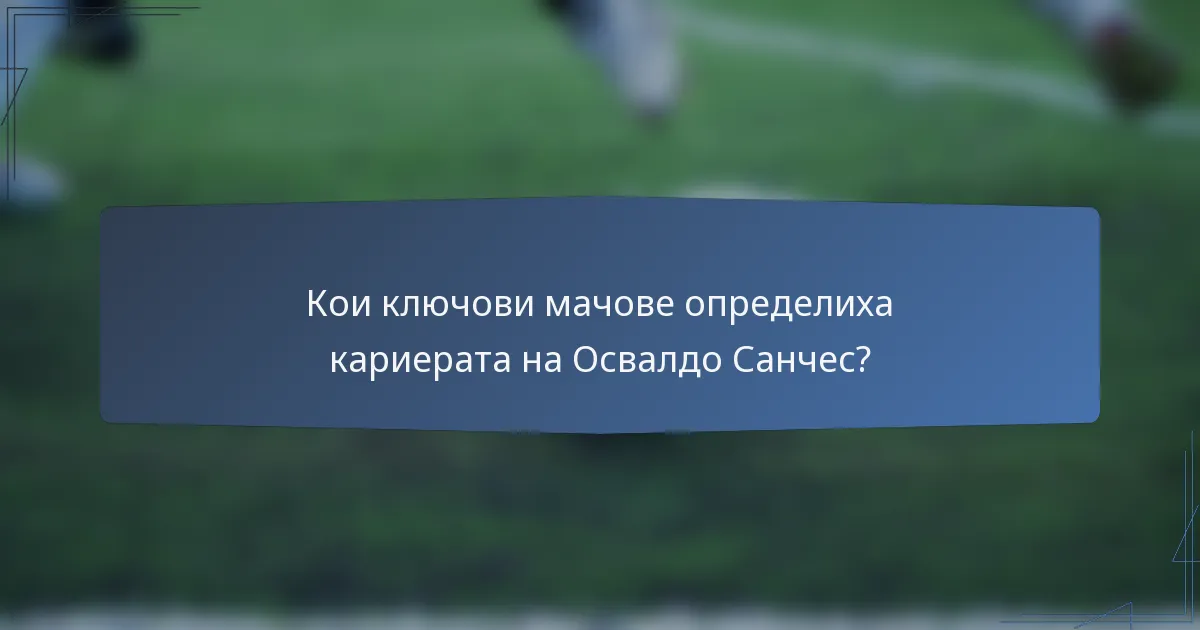 Кои ключови мачове определиха кариерата на Освалдо Санчес?