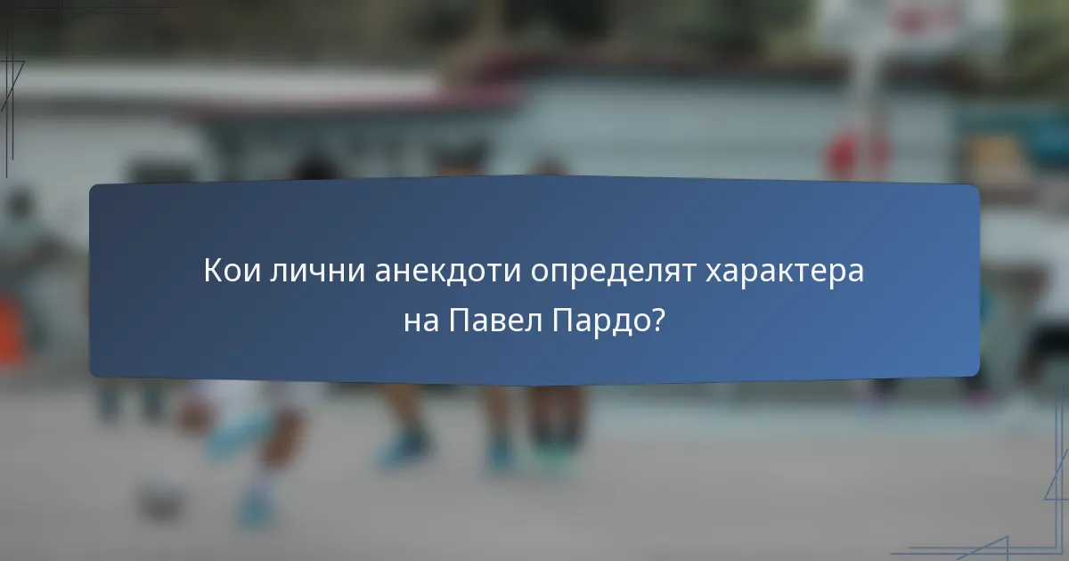 Кои лични анекдоти определят характера на Павел Пардо?
