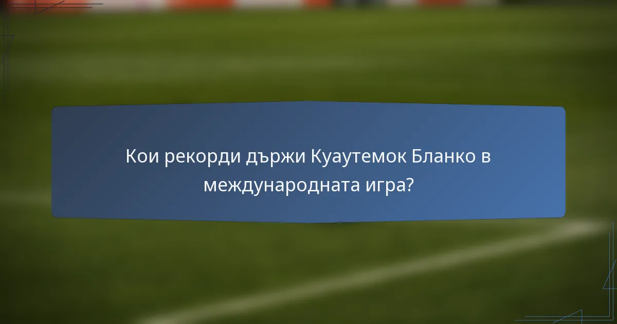 Кои рекорди държи Куаутемок Бланко в международната игра?