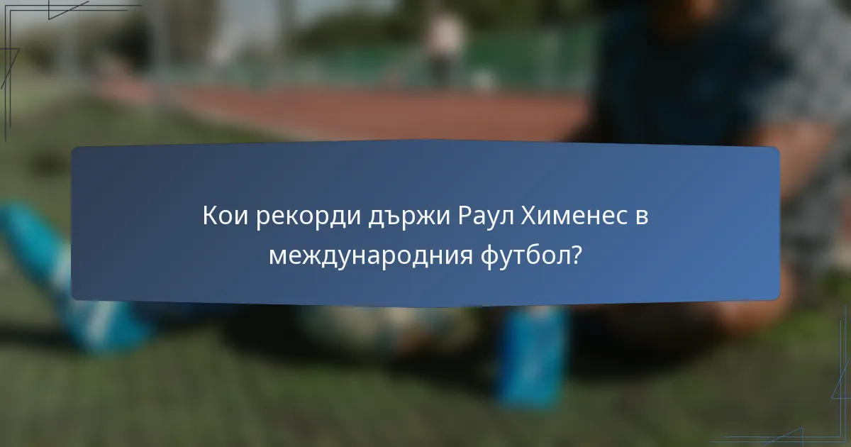 Кои рекорди държи Раул Хименес в международния футбол?