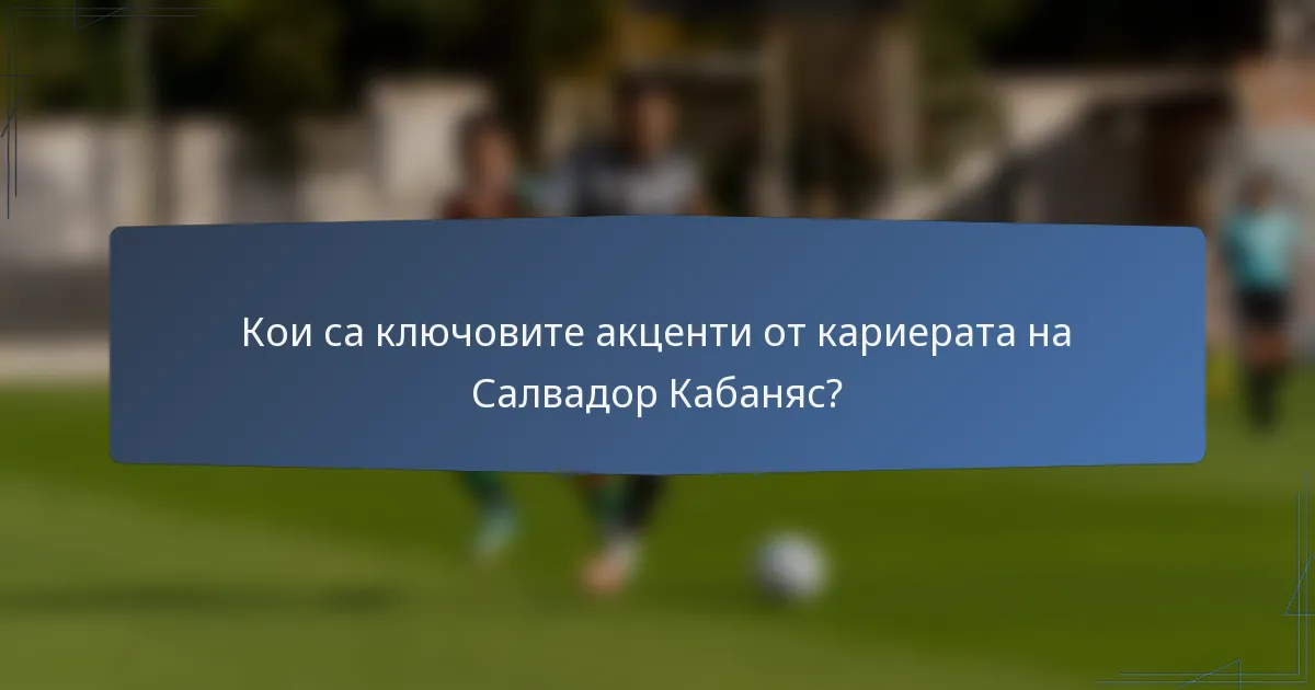 Кои са ключовите акценти от кариерата на Салвадор Кабаняс?