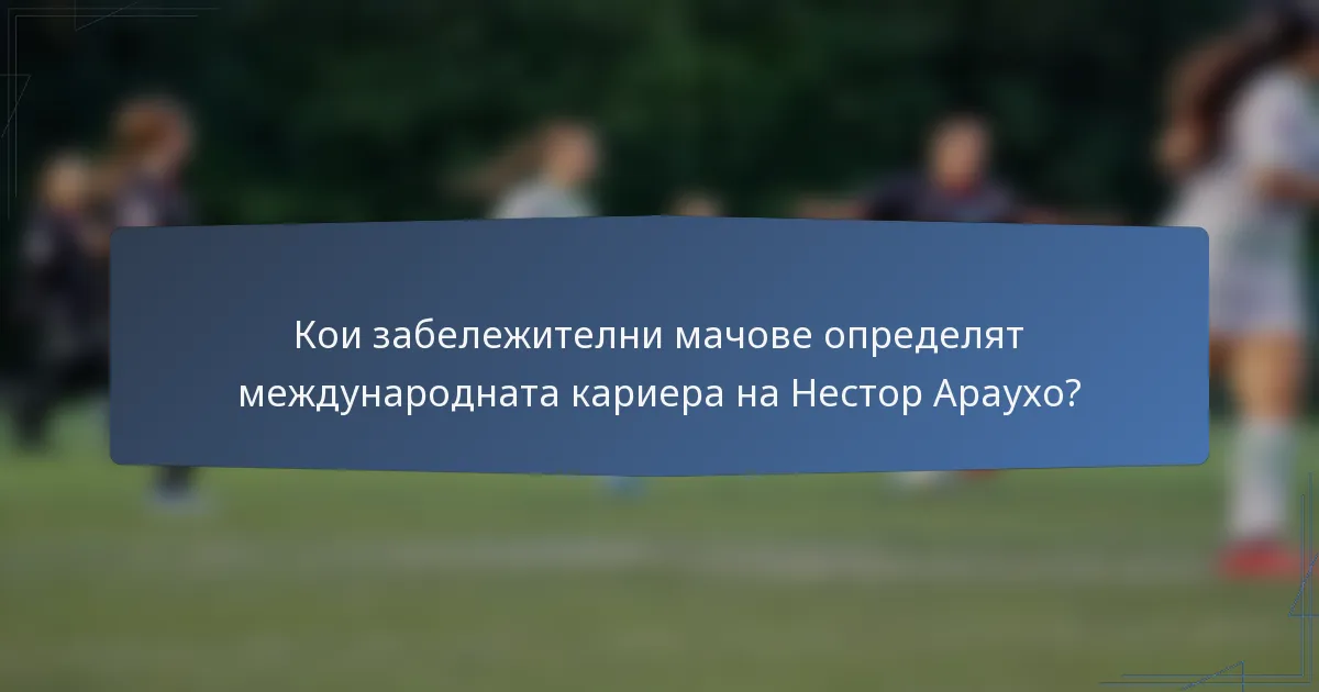 Кои забележителни мачове определят международната кариера на Нестор Араухо?