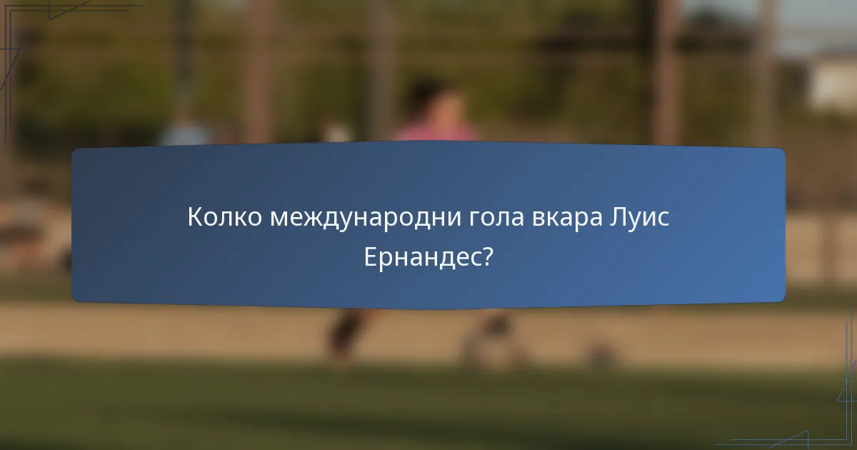 Колко международни гола вкара Луис Ернандес?