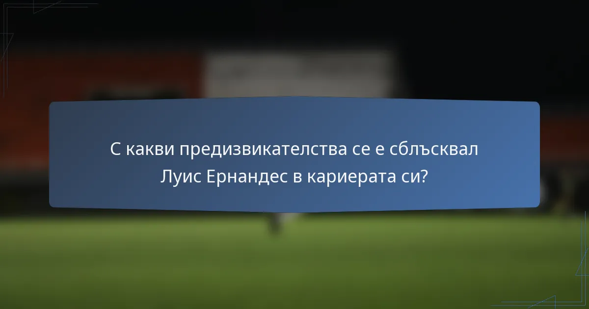 С какви предизвикателства се е сблъсквал Луис Ернандес в кариерата си?