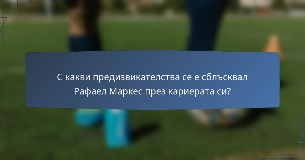 С какви предизвикателства се е сблъсквал Рафаел Маркес през кариерата си?