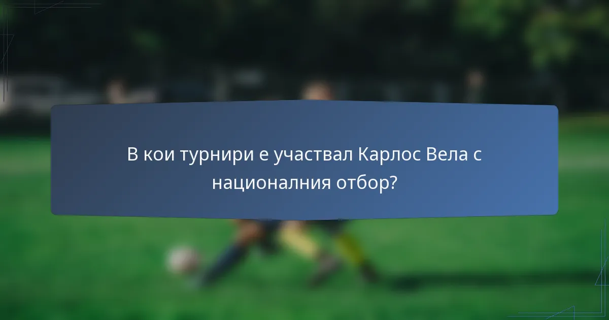 В кои турнири е участвал Карлос Вела с националния отбор?